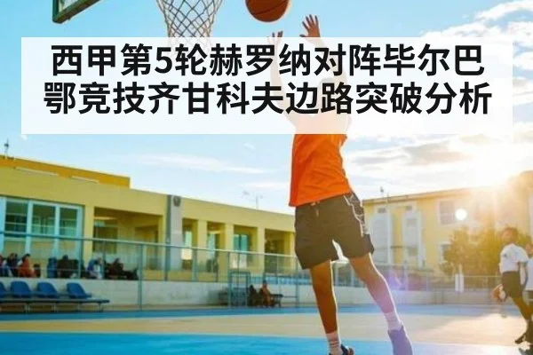 西甲第5轮赫罗纳对阵毕尔巴鄂竞技齐甘科夫边路突破分析