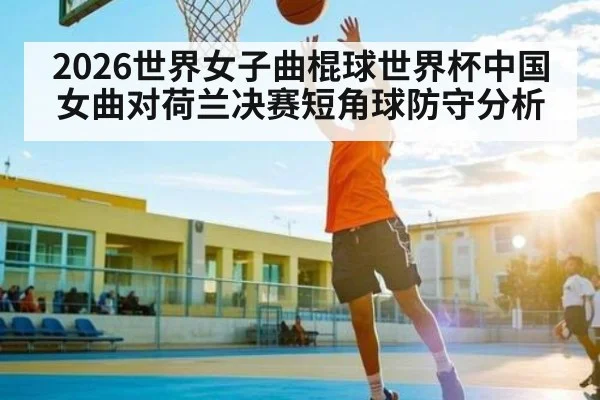 2026世界女子曲棍球世界杯中国女曲对荷兰决赛短角球防守分析