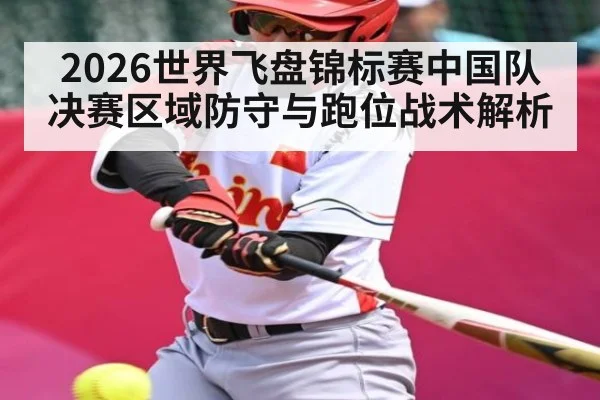 2026世界飞盘锦标赛中国队决赛区域防守与跑位战术解析