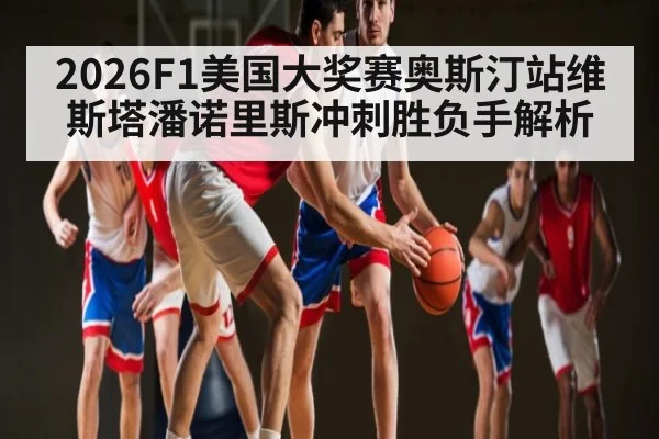 2026F1美国大奖赛奥斯汀站维斯塔潘诺里斯冲刺胜负手解析