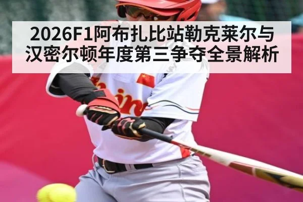 2026F1阿布扎比站勒克莱尔与汉密尔顿年度第三争夺全景解析