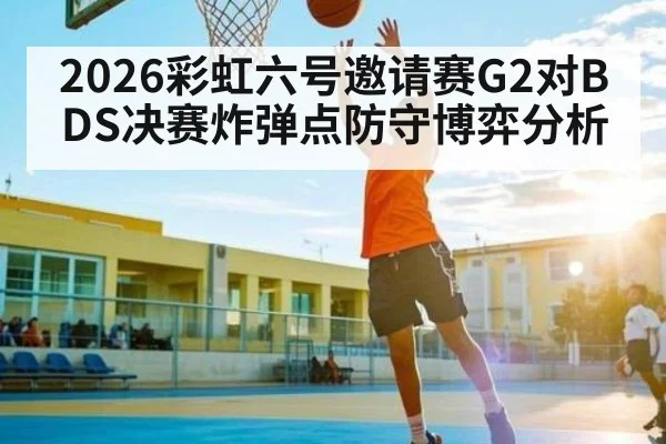 2026彩虹六号邀请赛G2对BDS决赛炸弹点防守博弈分析